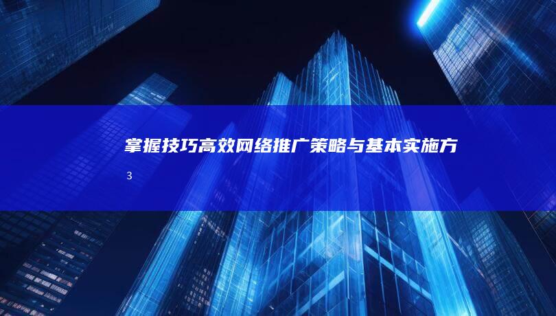 掌握技巧：高效网络推广策略与基本实施方法