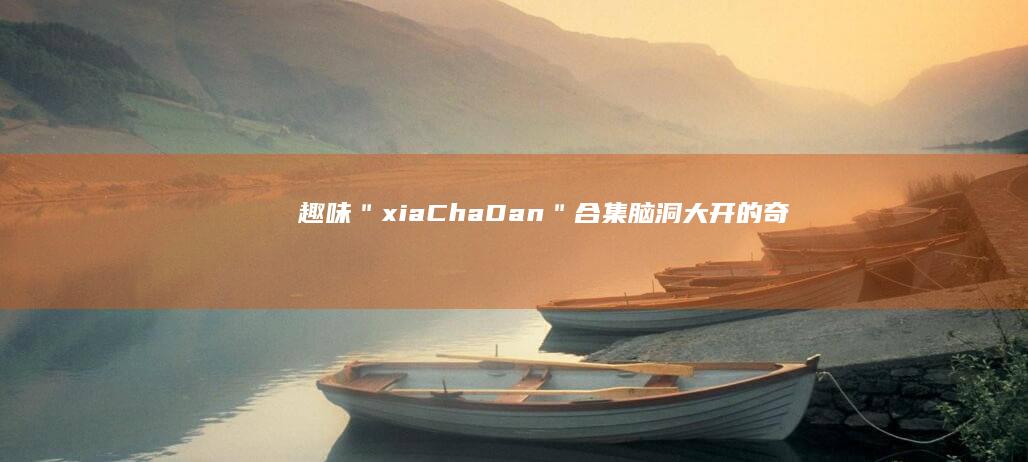 趣味＂xia Cha Dan＂合集：脑洞大开的奇葩零食图表 trưng游戏副本FilterWhere