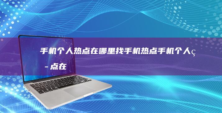 手机个人热点在哪里找手机热点-手机个人热点在哪里找